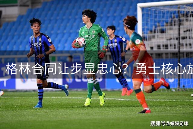 格林合同让步显忠心？勇士核心放弃交易否决权保留15%补偿